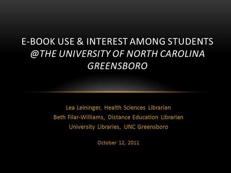 Lea Leininger, Health Sciences Librarian Beth Filar-Williams, Distance Education Librarian University Libraries, UNC Greensboro October 12, 2011 E-BOOK.