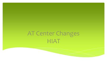 AT Center Changes HIAT. In order for the Assistive Technology Center to provide a higher level of service to students with more significant challenges,