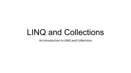 LINQ and Collections An introduction to LINQ and Collections.
