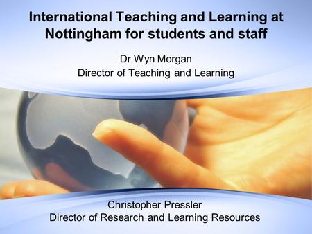 International Teaching and Learning at Nottingham for students and staff Dr Wyn Morgan Director of Teaching and Learning Christopher Pressler Director.