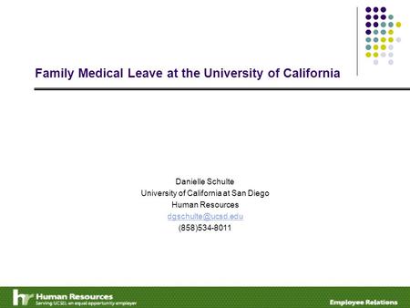 Family Medical Leave at the University of California Danielle Schulte University of California at San Diego Human Resources (858)534-8011.