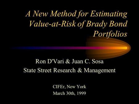 A New Method for Estimating Value-at-Risk of Brady Bond Portfolios Ron D'Vari & Juan C. Sosa State Street Research & Management CIFEr, New York March.