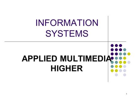 1 INFORMATION SYSTEMS APPLIED MULTIMEDIA HIGHER This presentation will probably involve audience discussion, which will create action items. Use PowerPoint.