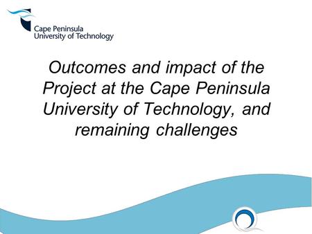 Outcomes and impact of the Project at the Cape Peninsula University of Technology, and remaining challenges.