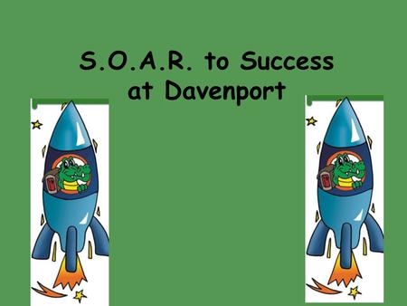 S.O.A.R. to Success at Davenport. S.O.A.R. stands for: S S afety First O O utstanding Effort A A ccept Responsibility R R espect for All S S afety First.