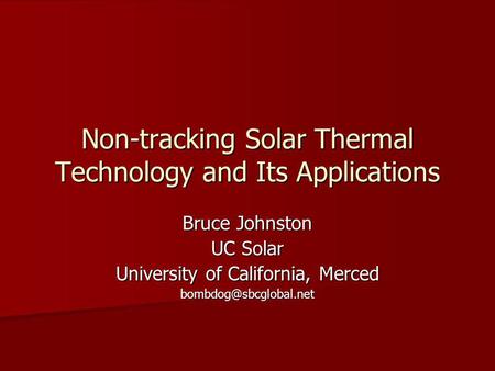Non-tracking Solar Thermal Technology and Its Applications Bruce Johnston UC Solar University of California, Merced