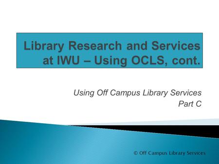 Using Off Campus Library Services Part C © Off Campus Library Services.