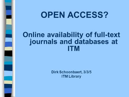 OPEN ACCESS? Online availability of full-text journals and databases at ITM Dirk Schoonbaert, 3/3/5 ITM Library.