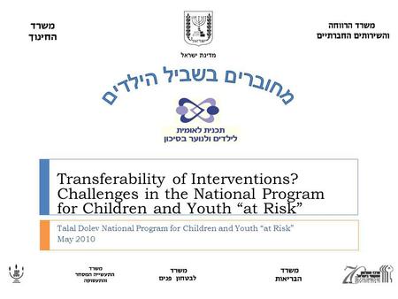 Transferability of Interventions? Challenges in the National Program for Children and Youth “at Risk” Talal Dolev National Program for Children and Youth.