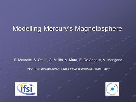 Modelling Mercury’s Magnetosphere S. Massetti, S. Orsini, A. Milillo, A. Mura, E. De Angelis, V. Mangano S. Massetti, S. Orsini, A. Milillo, A. Mura, E.