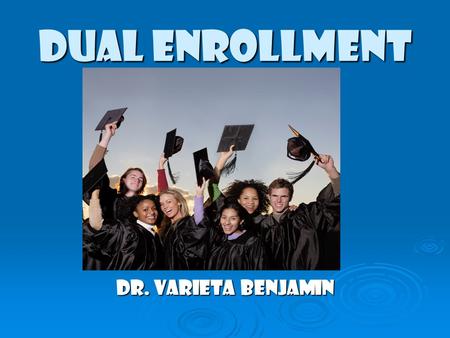 DUAL ENROLLMENT Dr. Varieta Benjamin. DUAL ENROLLMENT  What is the Dual Enrollment program?  How does it differ from Advanced Placement?  What are.