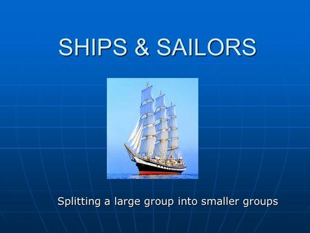 SHIPS & SAILORS Splitting a large group into smaller groups.