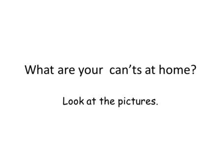 What are your can’ts at home? Look at the pictures.