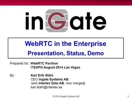 1 WebRTC in the Enterprise Presentation, Status, Demo © 2014 Ingate Systems AB Prepared for:WebRTC Pavilion ITEXPO August 2014 Las Vegas By:Karl Erik Ståhl.