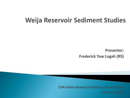 Presenter: Frederick Yaw Logah (RS) CSIR-Water Research Institute, Accra-Ghana 15th July, 2014.