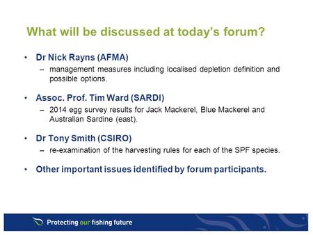 What will be discussed at today’s forum? Dr Nick Rayns (AFMA) –management measures including localised depletion definition and possible options. Assoc.