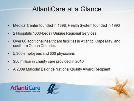 AtlantiCare at a Glance Medical Center founded in 1898; Health System founded in 1993 2 Hospitals / 600-beds / Unique Regional Services Over 60 additional.