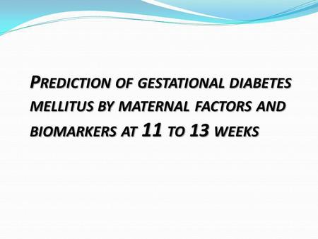 P REDICTION OF GESTATIONAL DIABETES MELLITUS BY MATERNAL FACTORS AND BIOMARKERS AT 11 TO 13 WEEKS.