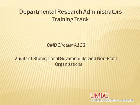 OMB Circular A133 Audits of States, Local Governments, and Non-Profit Organizations 1 Departmental Research Administrators Training Track.