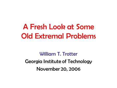 A Fresh Look at Some Old Extremal Problems William T. Trotter Georgia Institute of Technology November 20, 2006.