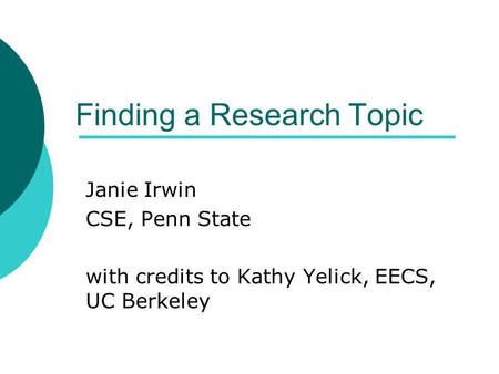 Finding a Research Topic Janie Irwin CSE, Penn State with credits to Kathy Yelick, EECS, UC Berkeley.