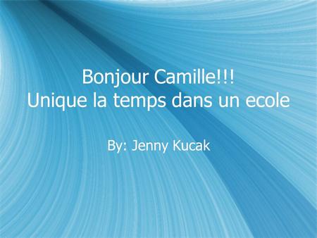 Bonjour Camille!!! Unique la temps dans un ecole By: Jenny Kucak.