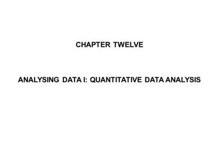 CHAPTER TWELVE ANALYSING DATA I: QUANTITATIVE DATA ANALYSIS.