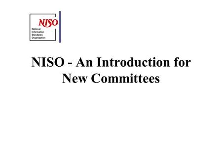 NISO - An Introduction for New Committees. NISO History Formed in 1939 Originally known as ANSI Committee Z39 ANSI Accredited - Follows ANSI consensus.