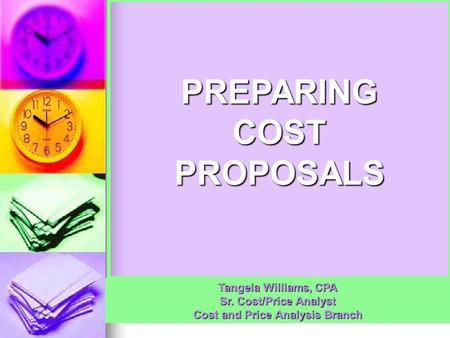 PREPARING COST PROPOSALS Tangela Williams, CPA Sr. Cost/Price Analyst Cost and Price Analysis Branch.