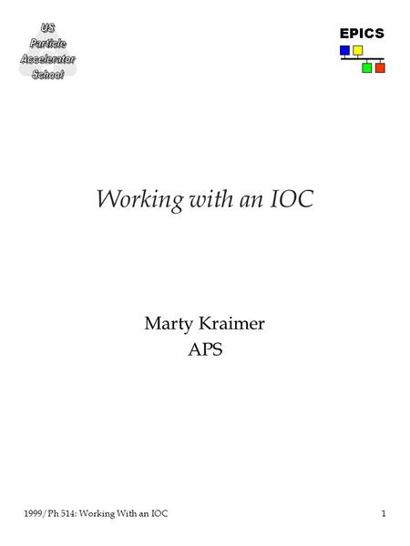 1 1999/Ph 514: Working With an IOC EPICS Working with an IOC Marty Kraimer APS.