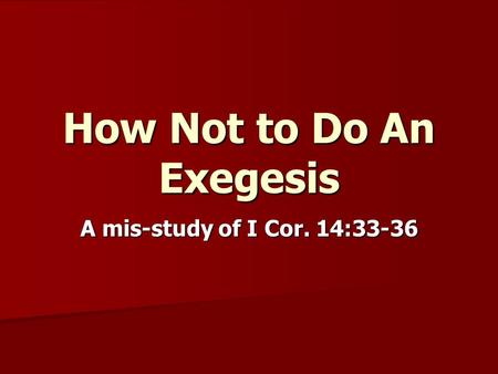 How Not to Do An Exegesis A mis-study of I Cor. 14:33-36.