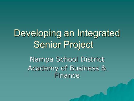Developing an Integrated Senior Project Nampa School District Academy of Business & Finance.