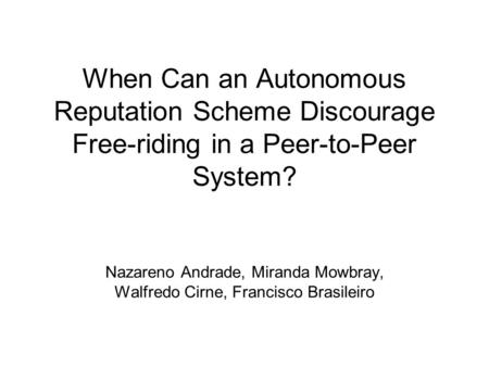 When Can an Autonomous Reputation Scheme Discourage Free-riding in a Peer-to-Peer System? Nazareno Andrade, Miranda Mowbray, Walfredo Cirne, Francisco.