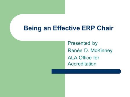 Being an Effective ERP Chair Presented by Renée D. McKinney ALA Office for Accreditation.