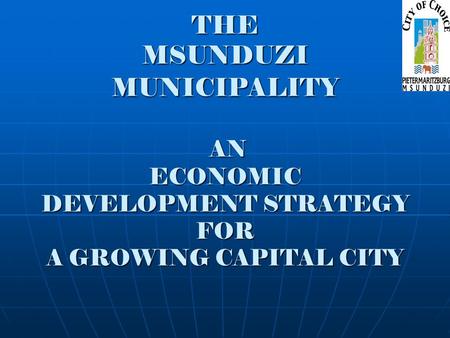 THE MSUNDUZI MUNICIPALITY AN ECONOMIC DEVELOPMENT STRATEGY FOR A GROWING CAPITAL CITY.