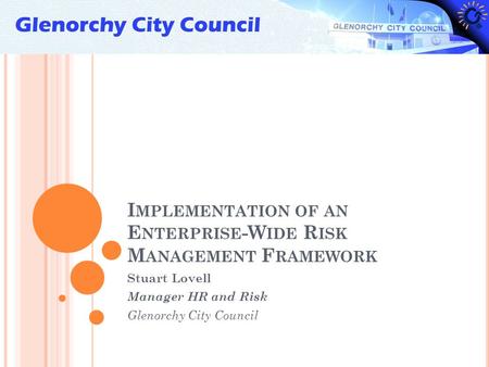 I MPLEMENTATION OF AN E NTERPRISE -W IDE R ISK M ANAGEMENT F RAMEWORK Stuart Lovell Manager HR and Risk Glenorchy City Council.