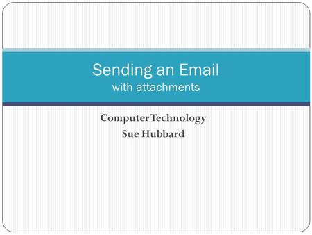 Computer Technology Sue Hubbard Sending an Email with attachments.