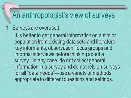 An anthropologist’s view of surveys 1. Surveys are overused. It is better to get general information on a site or population from existing data sets and.