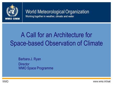 World Meteorological Organization Working together in weather, climate and water WMO OMM WMO www.wmo.int/sat A Call for an Architecture for Space-based.