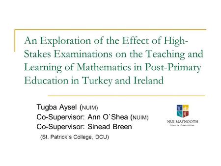 An Exploration of the Effect of High- Stakes Examinations on the Teaching and Learning of Mathematics in Post-Primary Education in Turkey and Ireland Tugba.