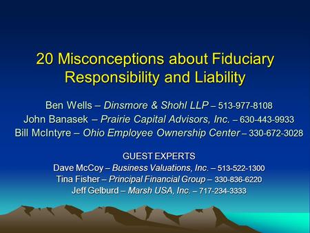20 Misconceptions about Fiduciary Responsibility and Liability Ben Wells – Dinsmore & Shohl LLP – 513-977-8108 John Banasek – Prairie Capital Advisors,