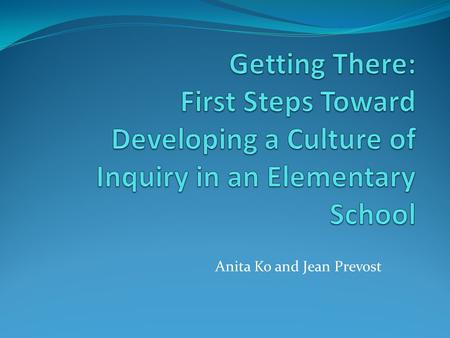 Anita Ko and Jean Prevost. Getting there... An overview of 3 Inquiry cycles outlining our journey toward developing a culture of inquiry in our school.