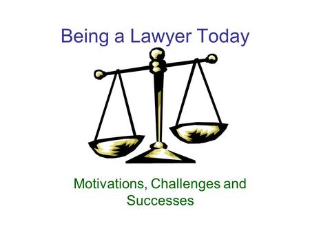 Being a Lawyer Today Motivations, Challenges and Successes.