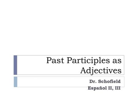 Past Participles as Adjectives Dr. Schofield Español II, III.