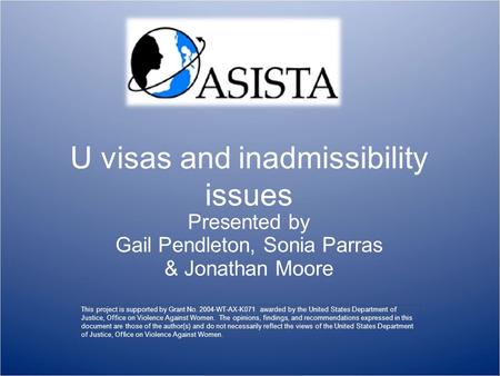 U visas and inadmissibility issues Presented by Gail Pendleton, Sonia Parras & Jonathan Moore This project is supported by Grant No. 2004-WT-AX-K071 awarded.