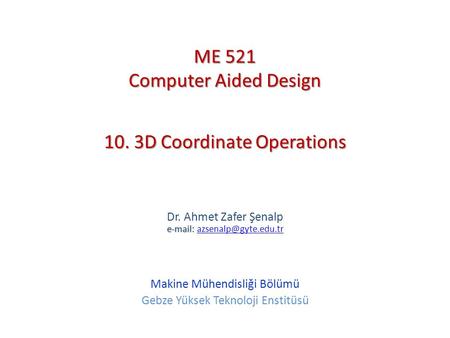 10. 3D Coordinate Operations   Dr. Ahmet Zafer Şenalp   Makine Mühendisliği Bölümü Gebze Yüksek Teknoloji.