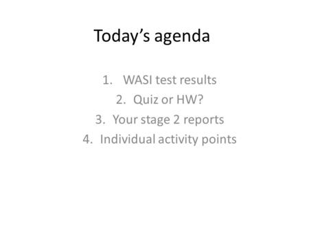 Today’s agenda 1. WASI test results 2.Quiz or HW? 3.Your stage 2 reports 4.Individual activity points.