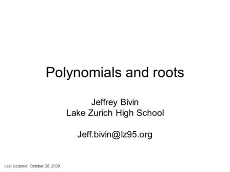 Jeff Bivin -- LZHS Polynomials and roots Jeffrey Bivin Lake Zurich High School Last Updated: October 26, 2009.