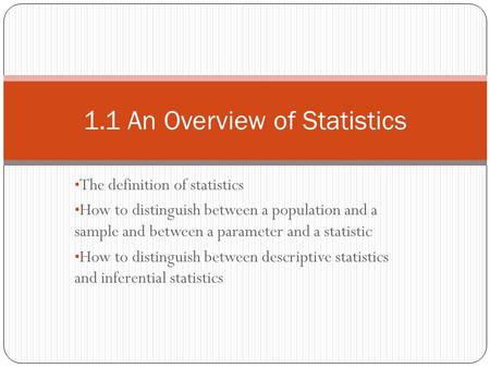 The definition of statistics How to distinguish between a population and a sample and between a parameter and a statistic How to distinguish between descriptive.