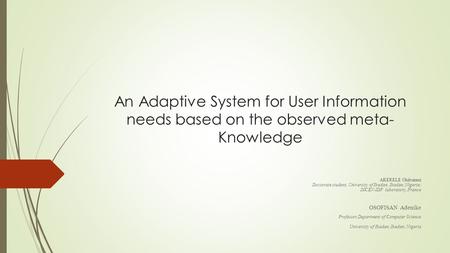 An Adaptive System for User Information needs based on the observed meta- Knowledge AKERELE Olubunmi Doctorate student, University of Ibadan, Ibadan, Nigeria;